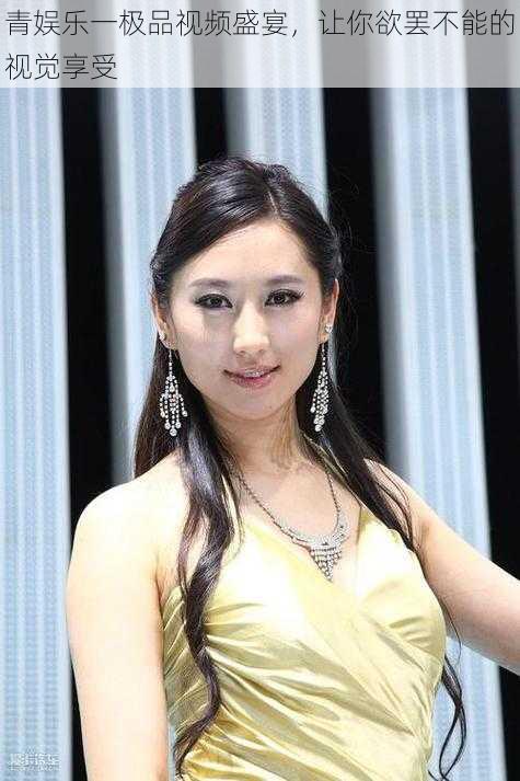 青娱乐一极品视频盛宴,让你欲罢不能的视觉享受