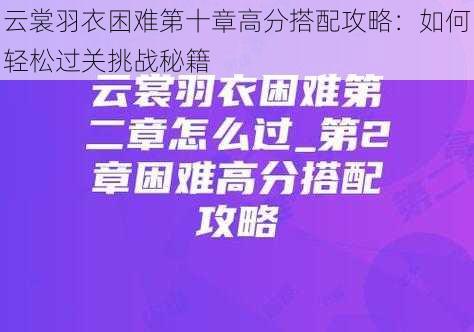 云裳羽衣困难第十章高分搭配攻略:如何轻松过关挑战秘籍