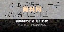 17C 吃瓜爆料,一手娱乐资讯全知道