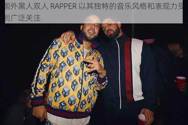 国外黑人双人 RAPPER 以其独特的音乐风格和表现力受到广泛关注
