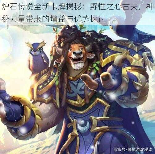 炉石传说全新卡牌揭秘:野性之心古夫,神秘力量带来的增益与优势探讨