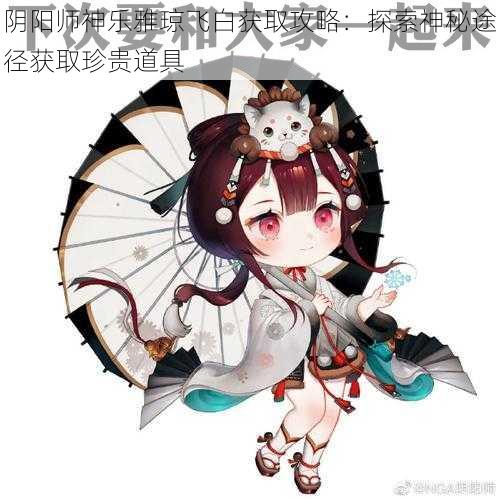 阴阳师神乐雅琼飞白获取攻略:探索神秘途径获取珍贵道具