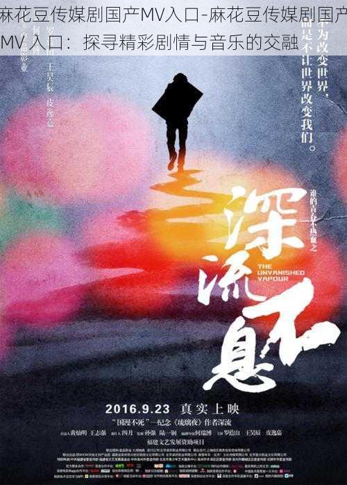 麻花豆传媒剧国产MV入口-麻花豆传媒剧国产 MV 入口:探寻精彩剧情与音乐的交融