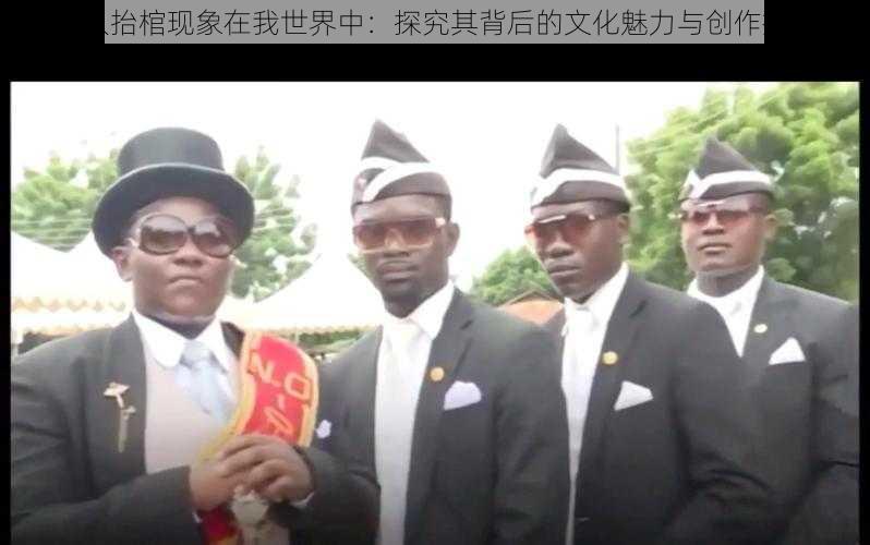 黑人抬棺现象在我世界中:探究其背后的文化魅力与创作指南