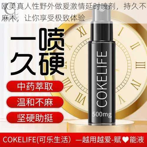欧美真人性野外做爰激情延时喷剂,持久不麻木,让你享受极致体验