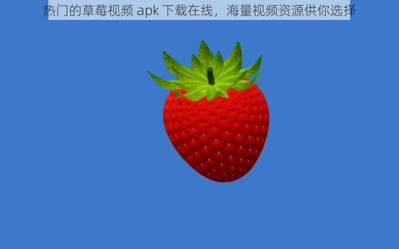 热门的草莓视频 apk 下载在线,海量视频资源供你选择