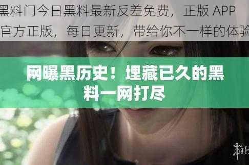 黑料门今日黑料最新反差免费,正版 APP 官方正版,每日更新,带给你不一样的体验